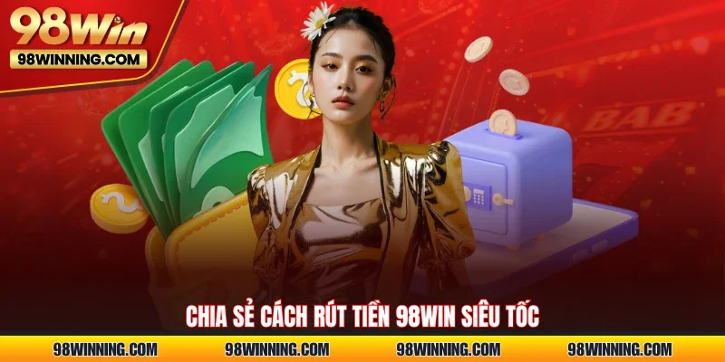 Chia sẻ cách rút tiền 98WIN siêu tốc