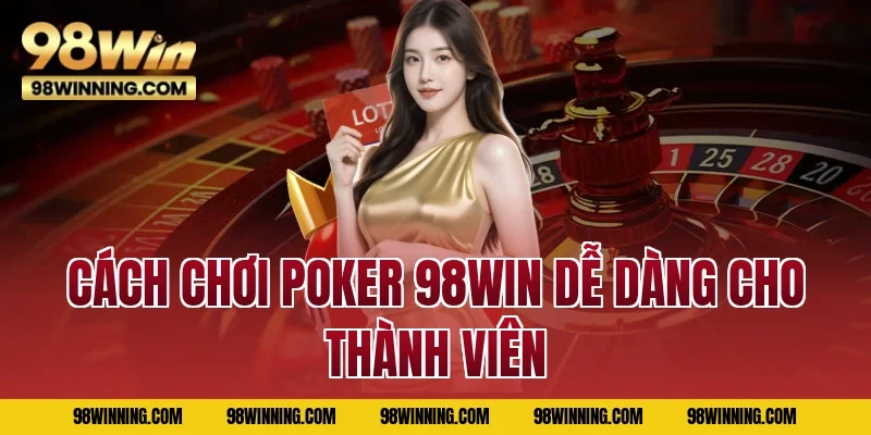 Cách chơi poker 98WIN dễ dàng cho thành viên