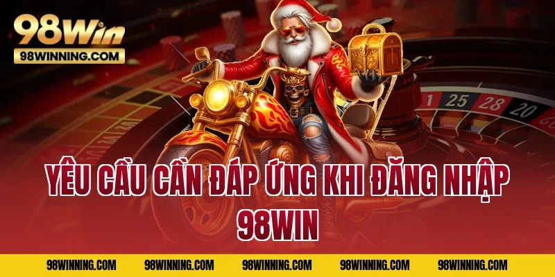 Yêu cầu cần đáp ứng khi đăng nhập 98WIN